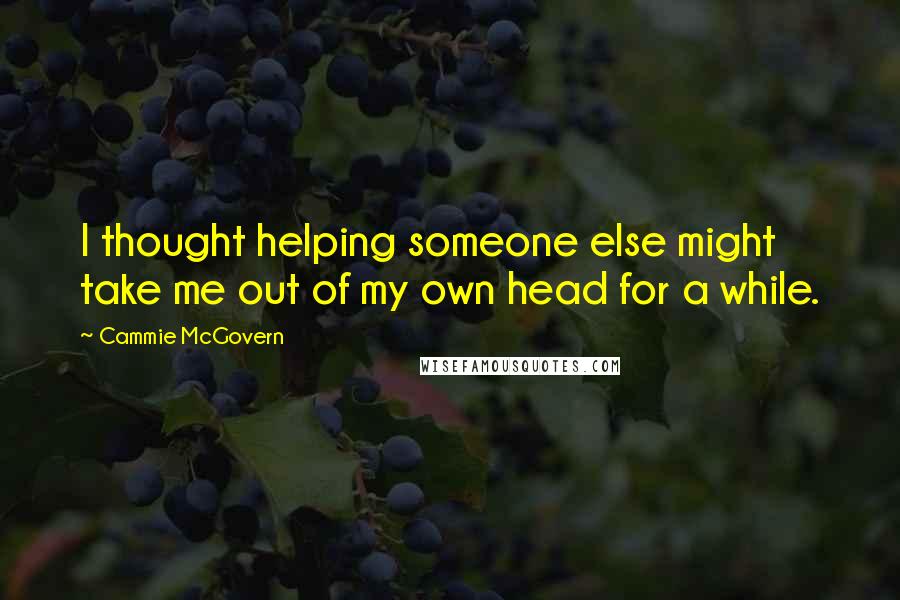 Cammie McGovern Quotes: I thought helping someone else might take me out of my own head for a while.