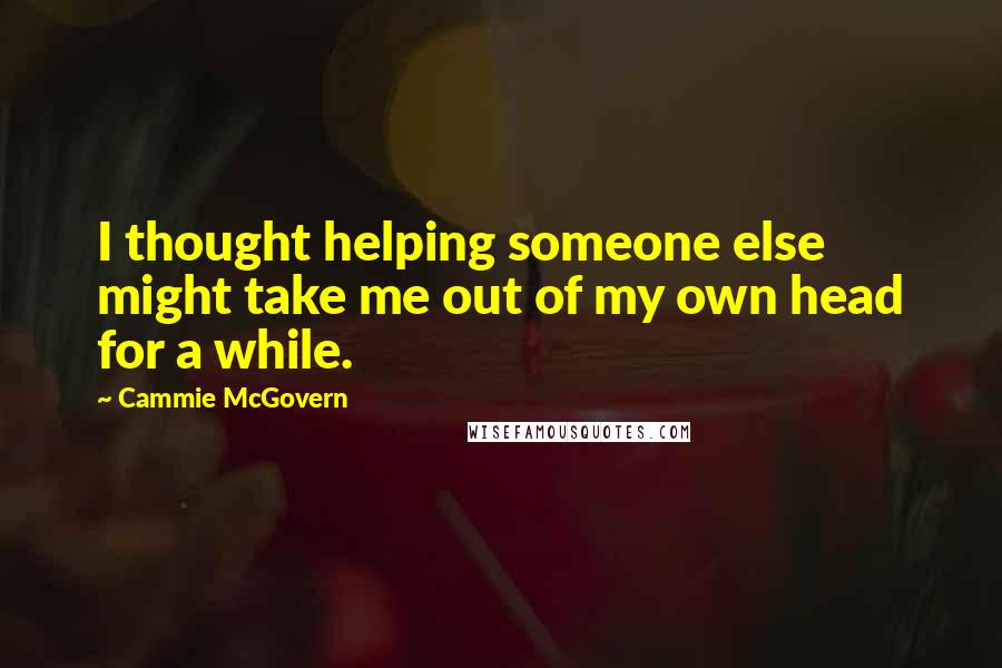 Cammie McGovern Quotes: I thought helping someone else might take me out of my own head for a while.