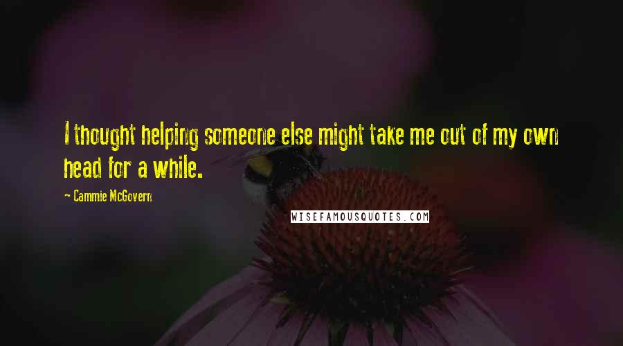 Cammie McGovern Quotes: I thought helping someone else might take me out of my own head for a while.
