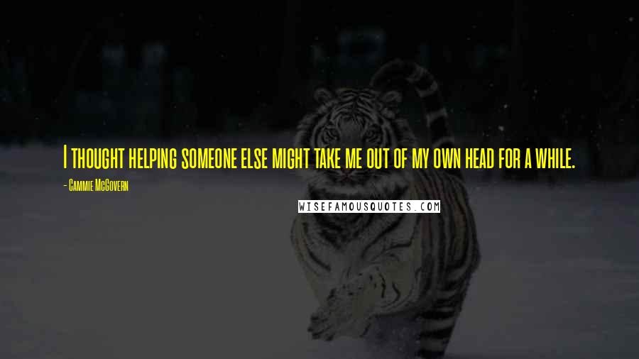 Cammie McGovern Quotes: I thought helping someone else might take me out of my own head for a while.