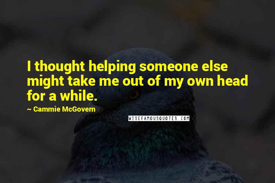 Cammie McGovern Quotes: I thought helping someone else might take me out of my own head for a while.