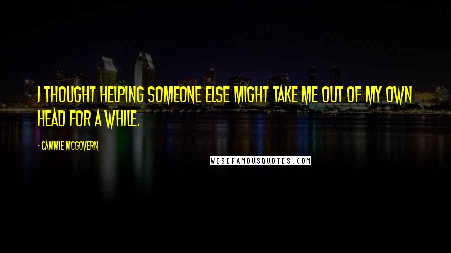 Cammie McGovern Quotes: I thought helping someone else might take me out of my own head for a while.