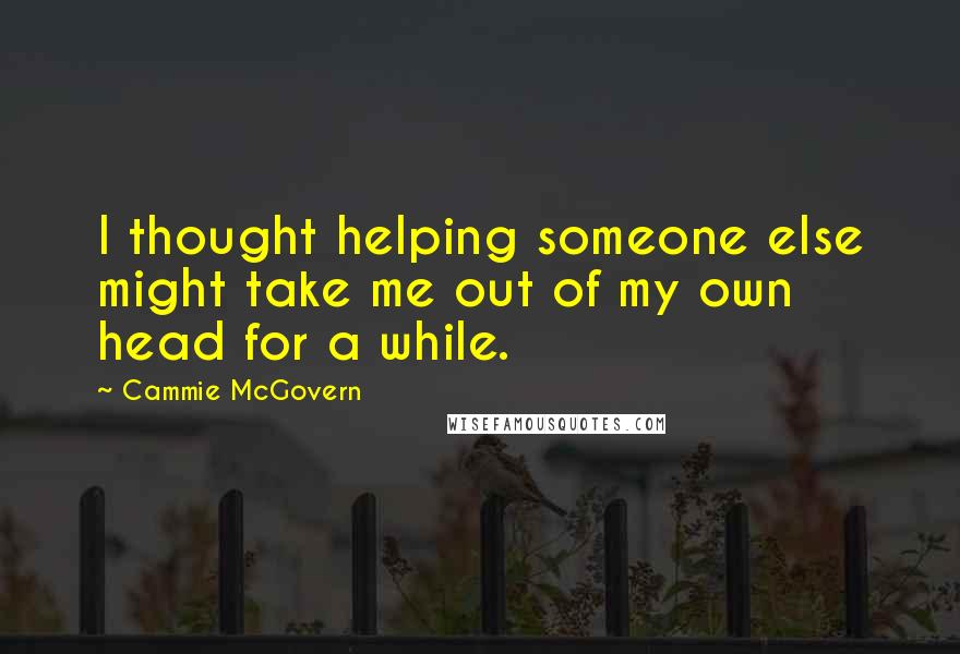 Cammie McGovern Quotes: I thought helping someone else might take me out of my own head for a while.