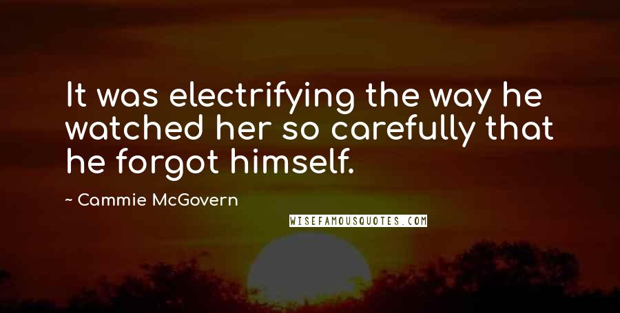 Cammie McGovern Quotes: It was electrifying the way he watched her so carefully that he forgot himself.