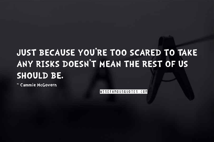Cammie McGovern Quotes: JUST BECAUSE YOU'RE TOO SCARED TO TAKE ANY RISKS DOESN'T MEAN THE REST OF US SHOULD BE.