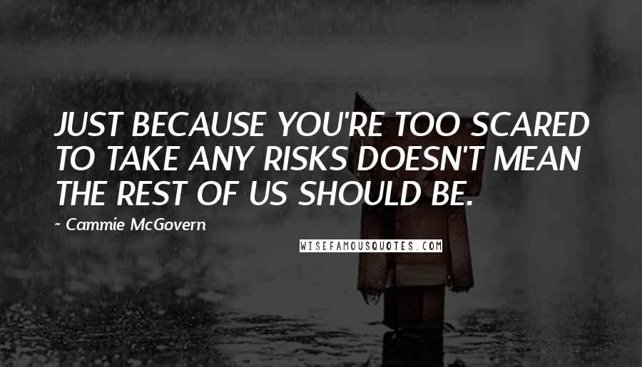 Cammie McGovern Quotes: JUST BECAUSE YOU'RE TOO SCARED TO TAKE ANY RISKS DOESN'T MEAN THE REST OF US SHOULD BE.