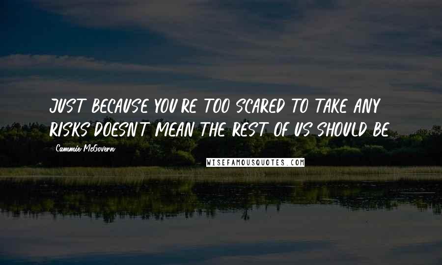 Cammie McGovern Quotes: JUST BECAUSE YOU'RE TOO SCARED TO TAKE ANY RISKS DOESN'T MEAN THE REST OF US SHOULD BE.