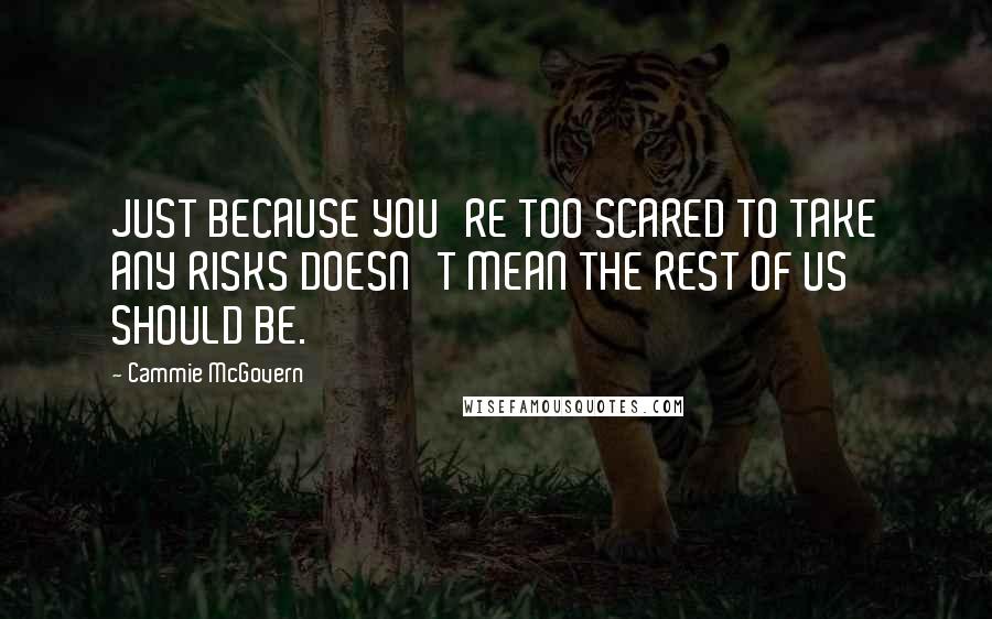 Cammie McGovern Quotes: JUST BECAUSE YOU'RE TOO SCARED TO TAKE ANY RISKS DOESN'T MEAN THE REST OF US SHOULD BE.