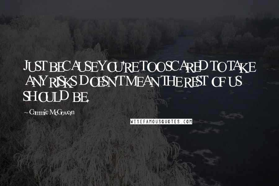 Cammie McGovern Quotes: JUST BECAUSE YOU'RE TOO SCARED TO TAKE ANY RISKS DOESN'T MEAN THE REST OF US SHOULD BE.