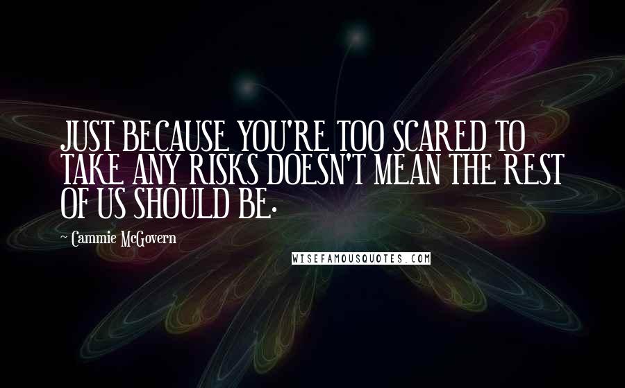Cammie McGovern Quotes: JUST BECAUSE YOU'RE TOO SCARED TO TAKE ANY RISKS DOESN'T MEAN THE REST OF US SHOULD BE.