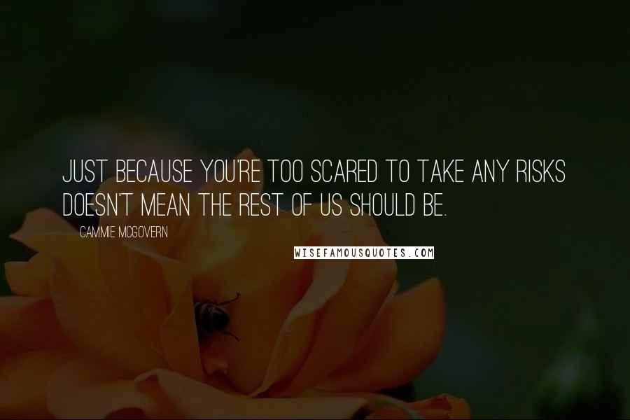 Cammie McGovern Quotes: JUST BECAUSE YOU'RE TOO SCARED TO TAKE ANY RISKS DOESN'T MEAN THE REST OF US SHOULD BE.