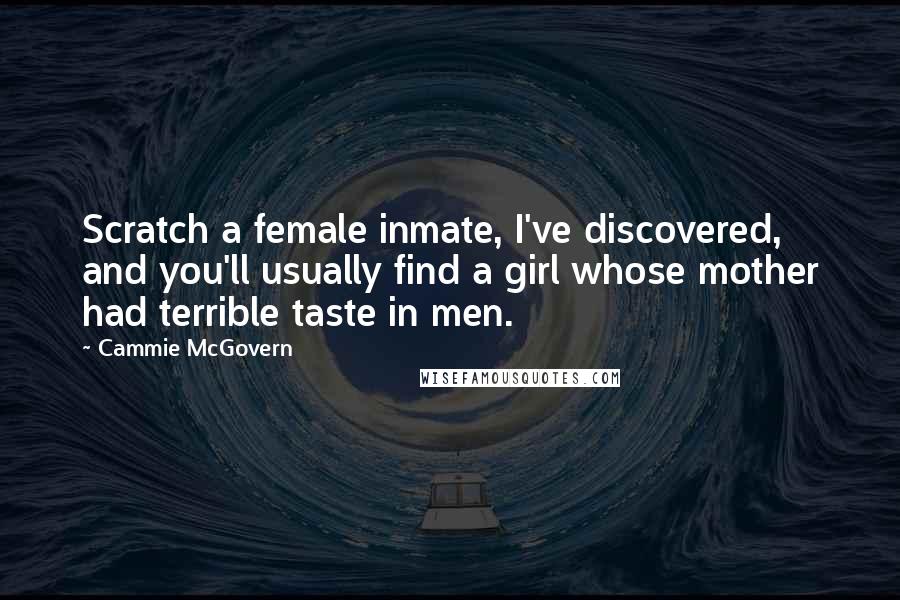 Cammie McGovern Quotes: Scratch a female inmate, I've discovered, and you'll usually find a girl whose mother had terrible taste in men.