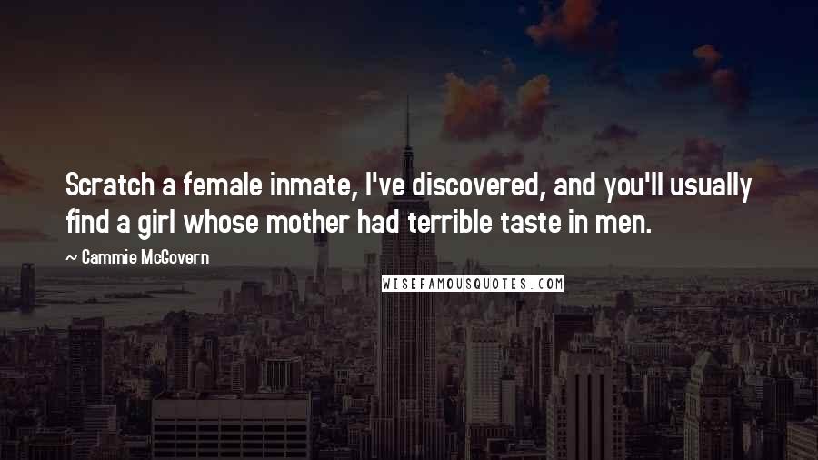 Cammie McGovern Quotes: Scratch a female inmate, I've discovered, and you'll usually find a girl whose mother had terrible taste in men.