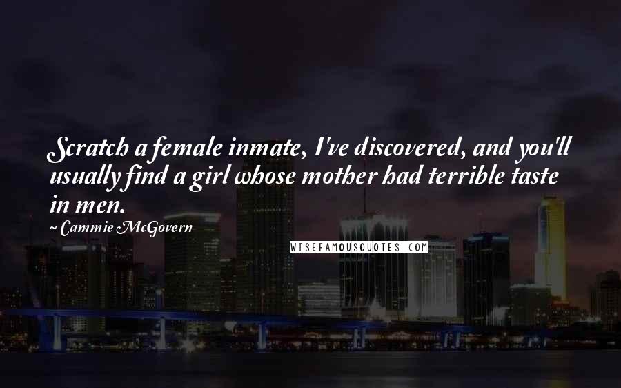 Cammie McGovern Quotes: Scratch a female inmate, I've discovered, and you'll usually find a girl whose mother had terrible taste in men.