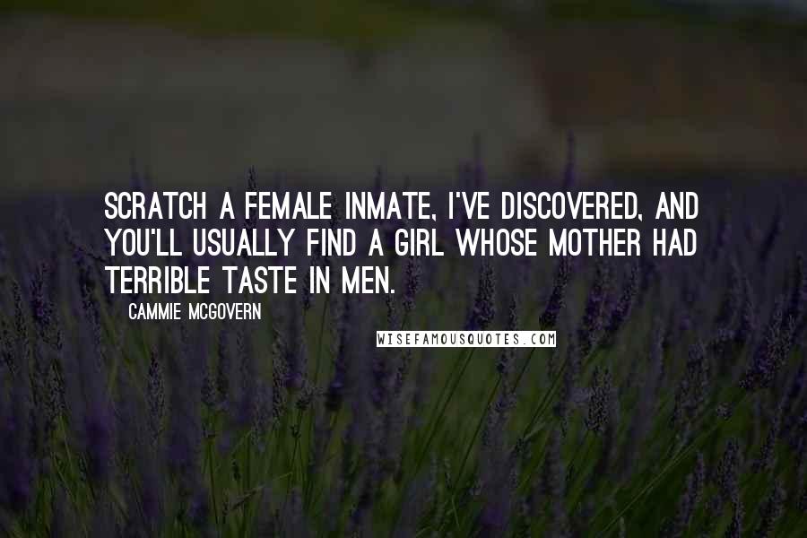 Cammie McGovern Quotes: Scratch a female inmate, I've discovered, and you'll usually find a girl whose mother had terrible taste in men.