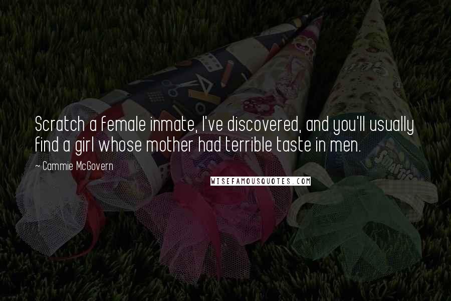 Cammie McGovern Quotes: Scratch a female inmate, I've discovered, and you'll usually find a girl whose mother had terrible taste in men.
