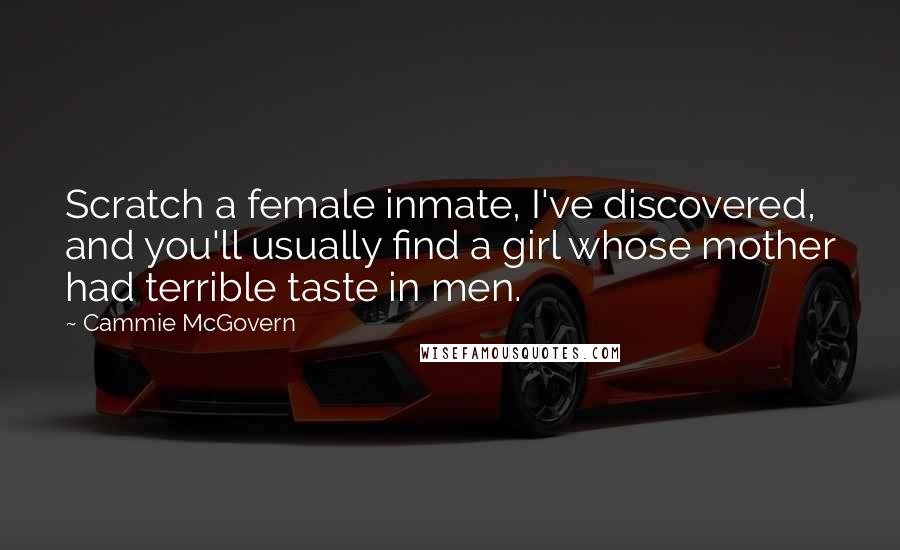 Cammie McGovern Quotes: Scratch a female inmate, I've discovered, and you'll usually find a girl whose mother had terrible taste in men.