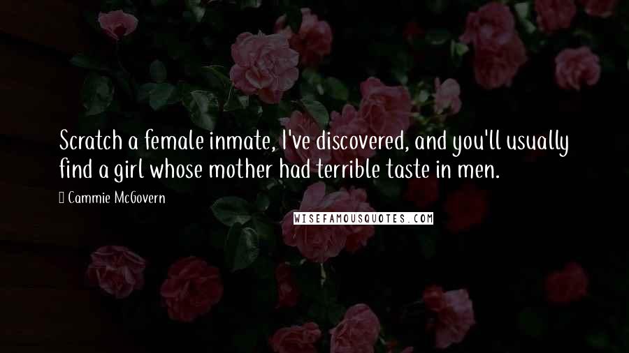 Cammie McGovern Quotes: Scratch a female inmate, I've discovered, and you'll usually find a girl whose mother had terrible taste in men.