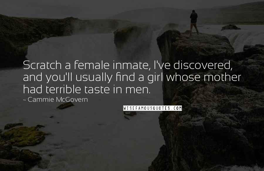 Cammie McGovern Quotes: Scratch a female inmate, I've discovered, and you'll usually find a girl whose mother had terrible taste in men.