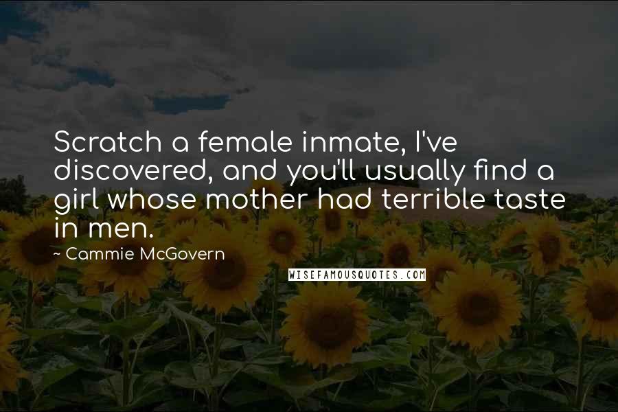Cammie McGovern Quotes: Scratch a female inmate, I've discovered, and you'll usually find a girl whose mother had terrible taste in men.