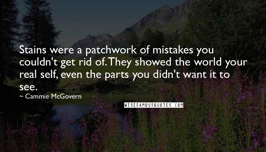 Cammie McGovern Quotes: Stains were a patchwork of mistakes you couldn't get rid of. They showed the world your real self, even the parts you didn't want it to see.