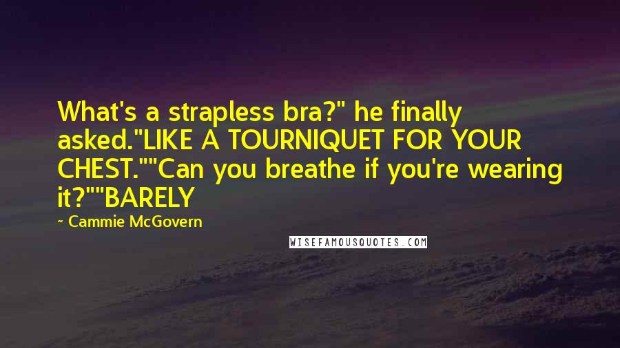 Cammie McGovern Quotes: What's a strapless bra?" he finally asked."LIKE A TOURNIQUET FOR YOUR CHEST.""Can you breathe if you're wearing it?""BARELY