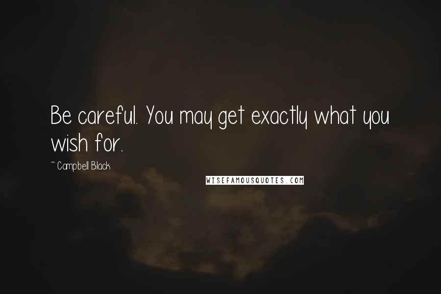 Campbell Black Quotes: Be careful. You may get exactly what you wish for.