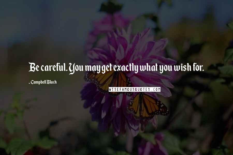 Campbell Black Quotes: Be careful. You may get exactly what you wish for.