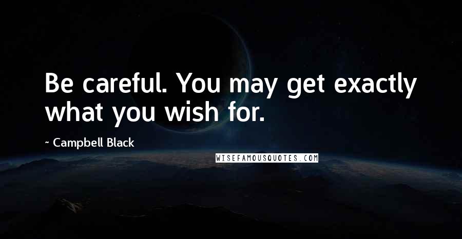 Campbell Black Quotes: Be careful. You may get exactly what you wish for.