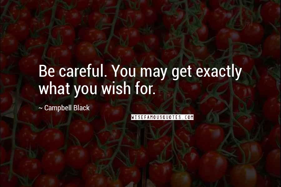 Campbell Black Quotes: Be careful. You may get exactly what you wish for.