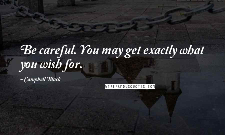 Campbell Black Quotes: Be careful. You may get exactly what you wish for.