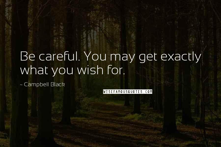 Campbell Black Quotes: Be careful. You may get exactly what you wish for.