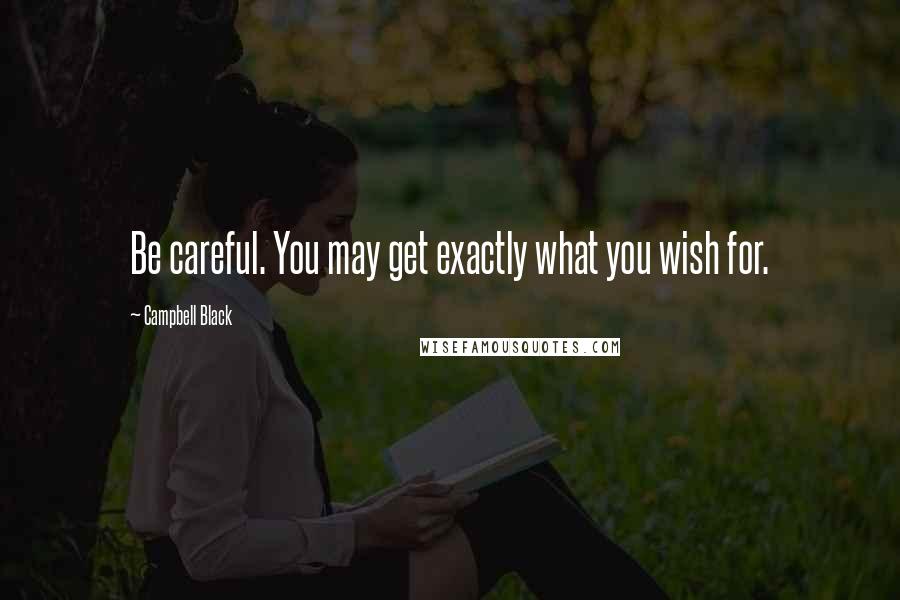 Campbell Black Quotes: Be careful. You may get exactly what you wish for.