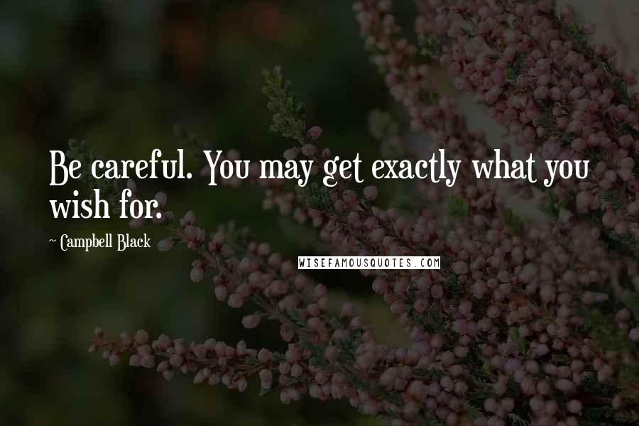 Campbell Black Quotes: Be careful. You may get exactly what you wish for.