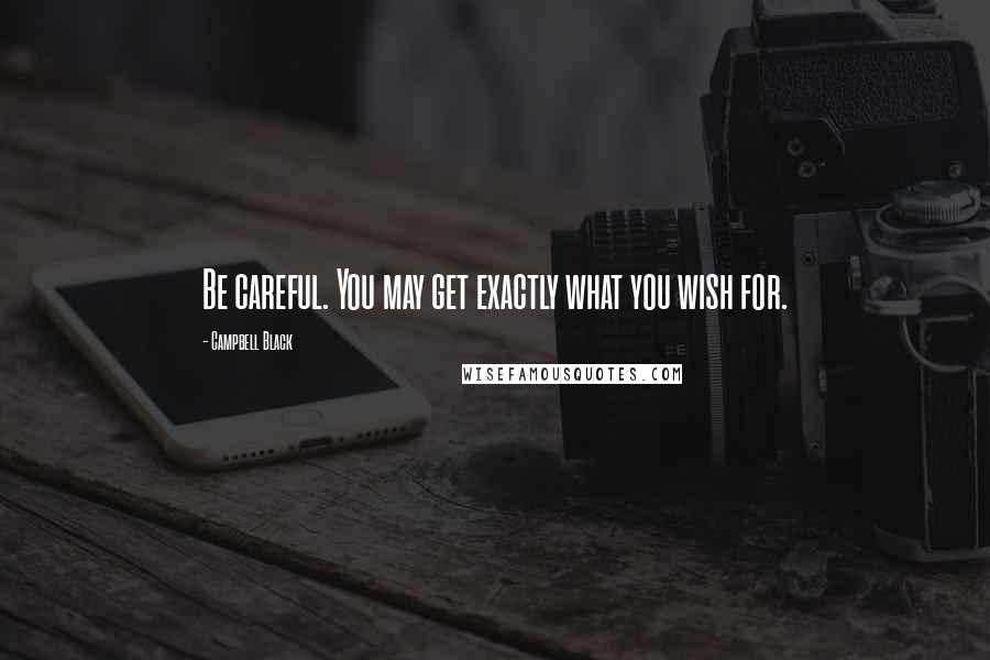Campbell Black Quotes: Be careful. You may get exactly what you wish for.