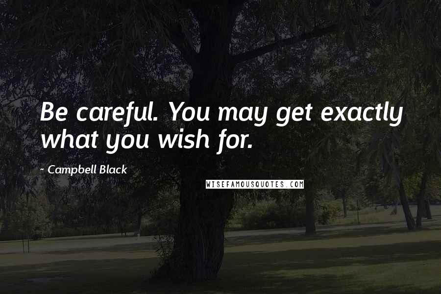 Campbell Black Quotes: Be careful. You may get exactly what you wish for.