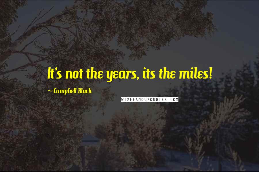 Campbell Black Quotes: It's not the years, its the miles!