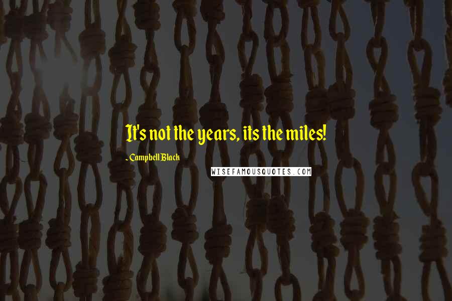 Campbell Black Quotes: It's not the years, its the miles!