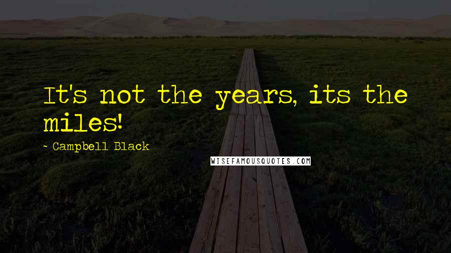 Campbell Black Quotes: It's not the years, its the miles!