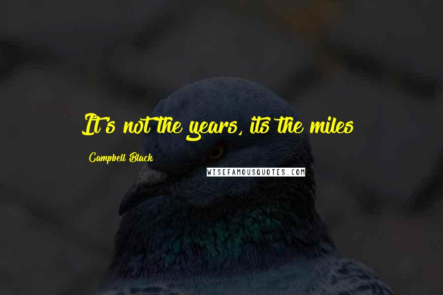 Campbell Black Quotes: It's not the years, its the miles!