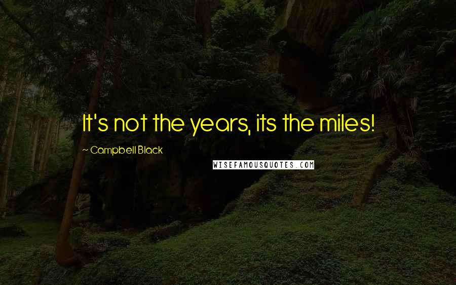 Campbell Black Quotes: It's not the years, its the miles!