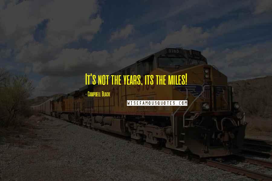 Campbell Black Quotes: It's not the years, its the miles!
