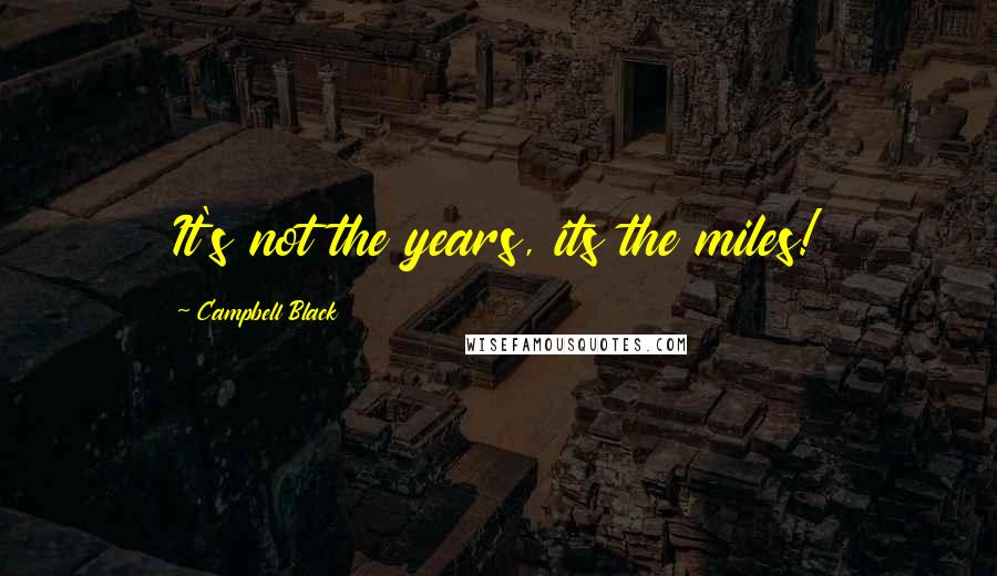 Campbell Black Quotes: It's not the years, its the miles!