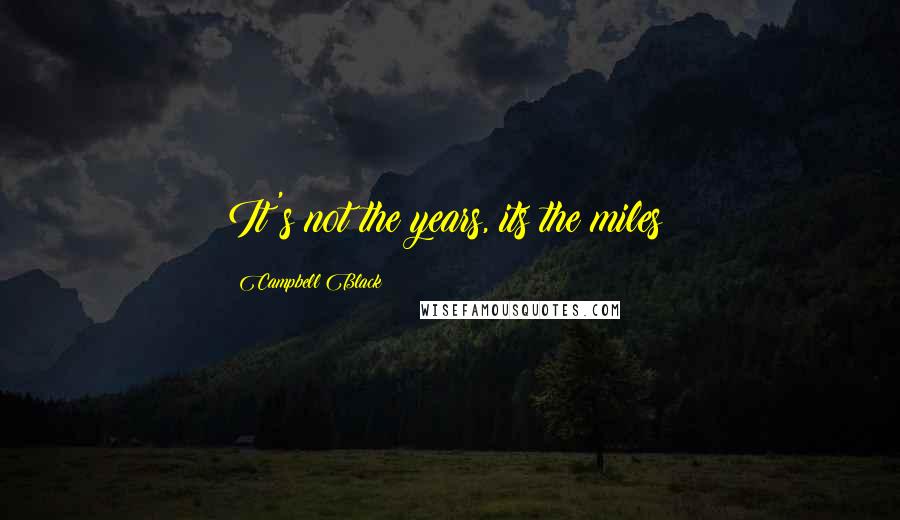 Campbell Black Quotes: It's not the years, its the miles!