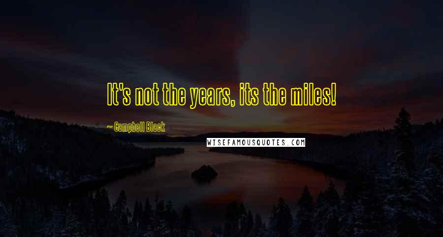 Campbell Black Quotes: It's not the years, its the miles!