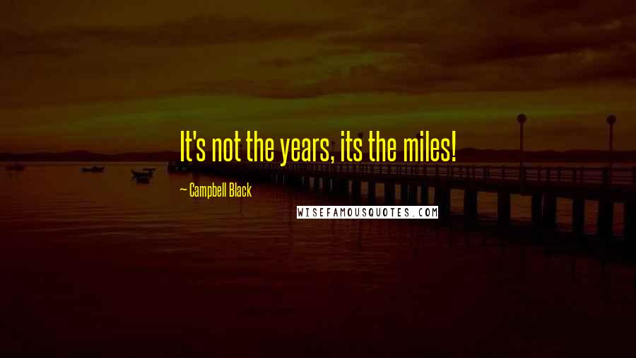 Campbell Black Quotes: It's not the years, its the miles!