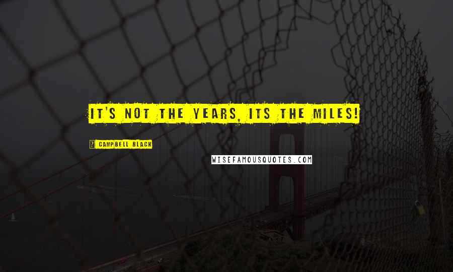 Campbell Black Quotes: It's not the years, its the miles!