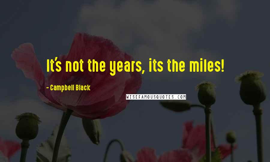 Campbell Black Quotes: It's not the years, its the miles!