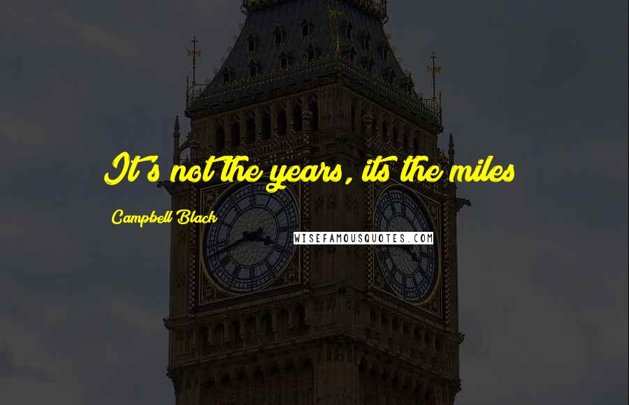 Campbell Black Quotes: It's not the years, its the miles!