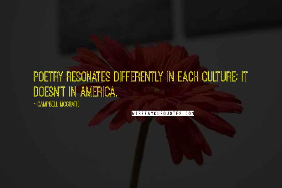 Campbell McGrath Quotes: Poetry resonates differently in each culture; it doesn't in America.